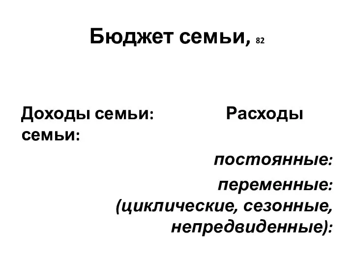 Бюджет семьи, 82 Доходы семьи: Расходы семьи: постоянные: переменные: (циклические, сезонные, непредвиденные):