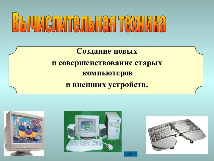 Вычислительная техника Создание новых и совершенствование старых компьютеров и внешних устройств.