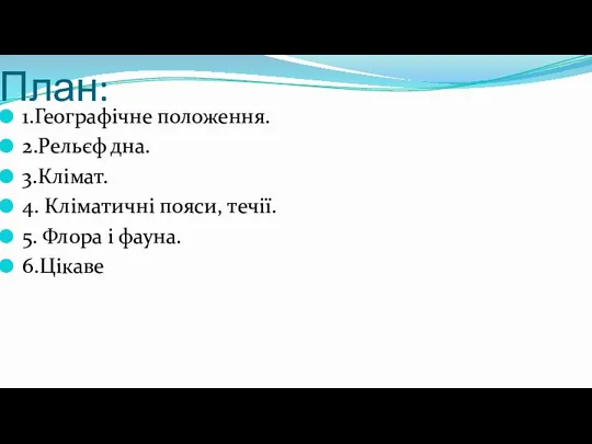 План: 1.Географічне положення. 2.Рельєф дна. 3.Клімат. 4. Кліматичні пояси, течії. 5. Флора і фауна. 6.Цікаве