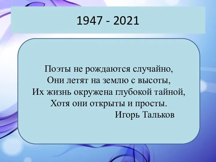 1947 - 2021 Поэты не рождаются случайно, Они летят на землю с