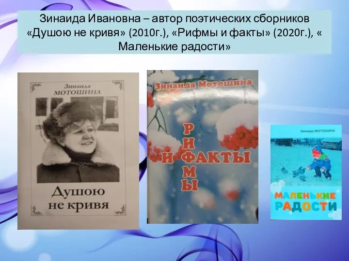 Зинаида Ивановна – автор поэтических сборников «Душою не кривя» (2010г.), «Рифмы и
