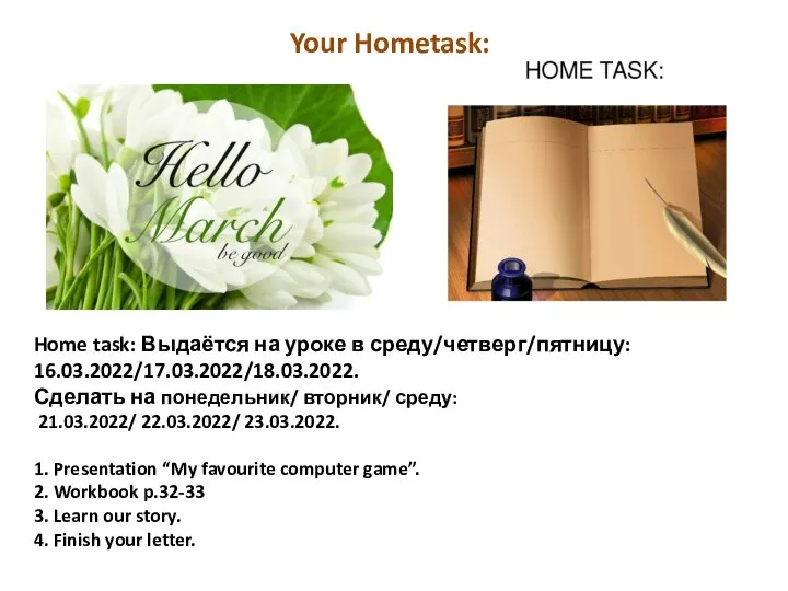 Home task: Выдаётся на уроке в среду/четверг/пятницу: 16.03.2022/17.03.2022/18.03.2022. Сделать на понедельник/ вторник/