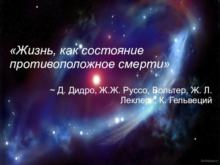 «Жизнь, как состояние противоположное смерти» ~ Д. Дидро, Ж.Ж. Руссо, Вольтер, Ж. Л. Леклерк, К. Гельвеций