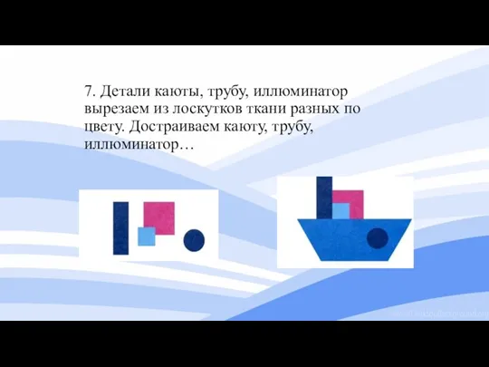 7. Детали каюты, трубу, иллюминатор вырезаем из лоскутков ткани разных по цвету. Достраиваем каюту, трубу, иллюминатор…