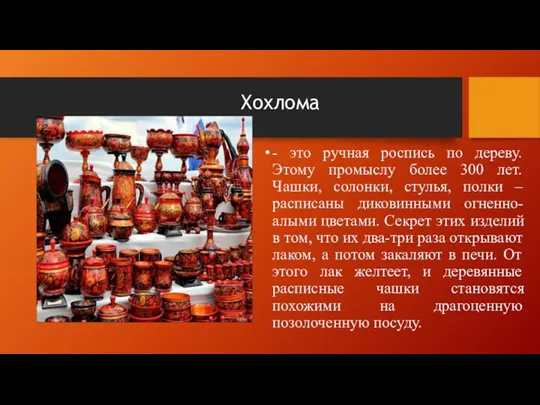 Хохлома - это ручная роспись по дереву. Этому промыслу более 300 лет.