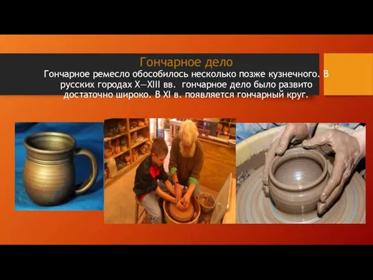 Гончарное дело Гончарное ремесло обособилось несколько позже кузнечного. В русских городах X—XIII