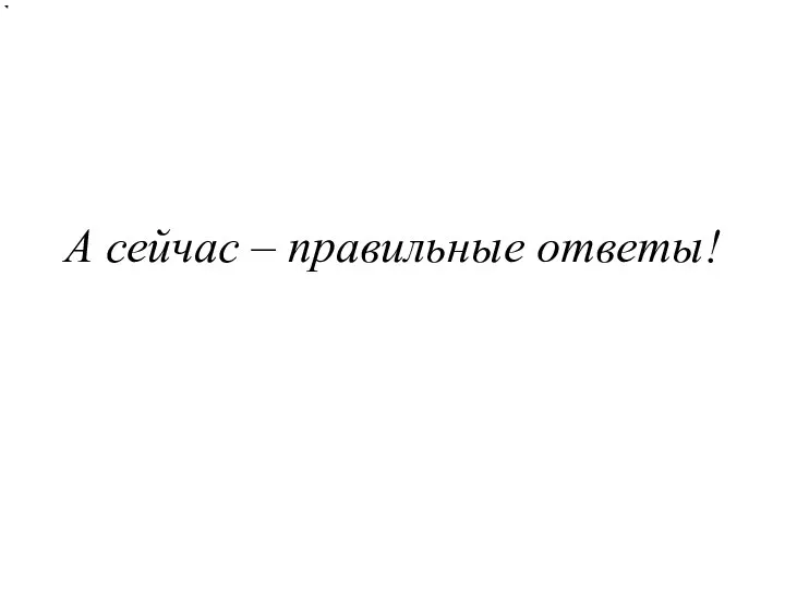 А сейчас – правильные ответы!