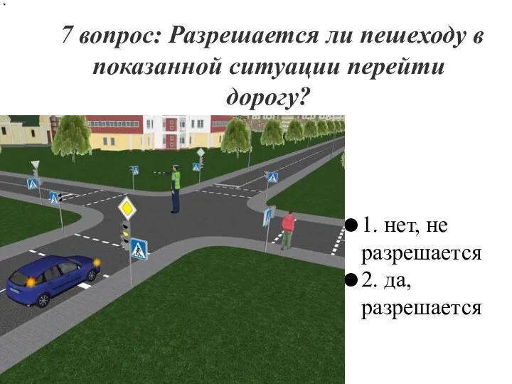 7 вопрос: Разрешается ли пешеходу в показанной ситуации перейти дорогу? 1. нет,