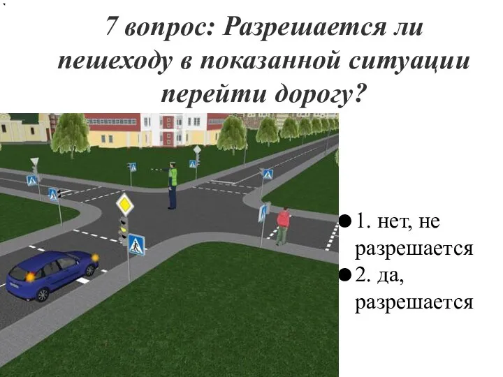 7 вопрос: Разрешается ли пешеходу в показанной ситуации перейти дорогу? 1. нет,