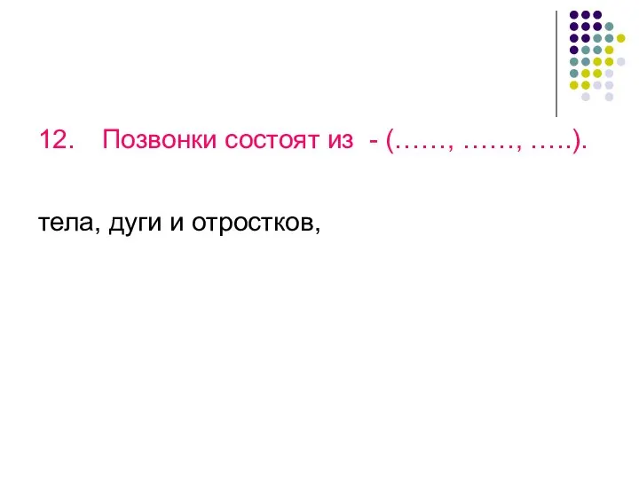 12. Позвонки состоят из - (……, ……, …..). тела, дуги и отростков,