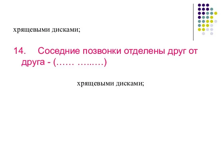 хрящевыми дисками; 14. Соседние позвонки отделены друг от друга - (…… …..….) хрящевыми дисками;