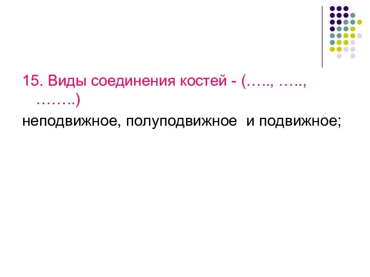 15. Виды соединения костей - (….., ….., ……..) неподвижное, полуподвижное и подвижное;