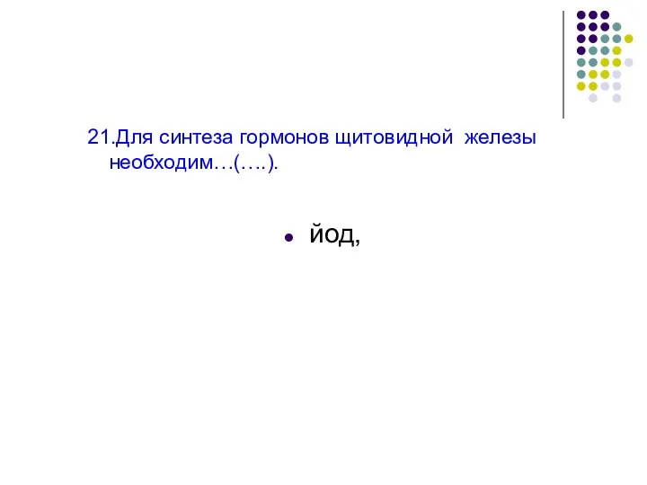 21.Для синтеза гормонов щитовидной железы необходим…(….). йод,