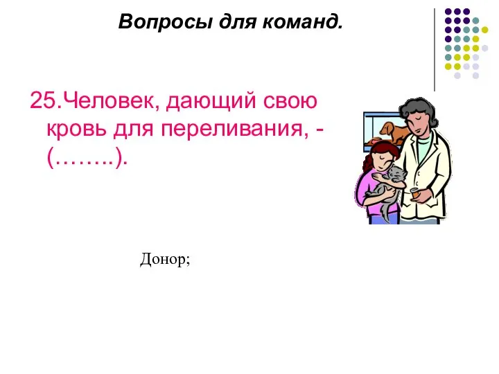 Вопросы для команд. 25.Человек, дающий свою кровь для переливания, - (……..). Донор;