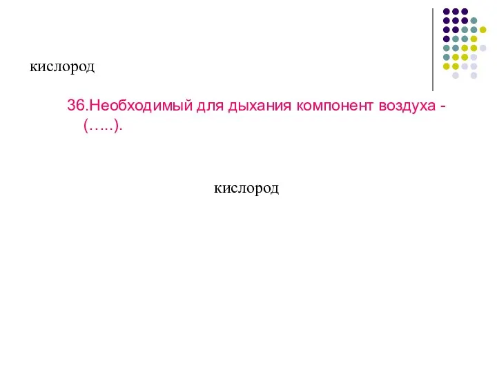 кислород 36.Необходимый для дыхания компонент воздуха - (…..). кислород