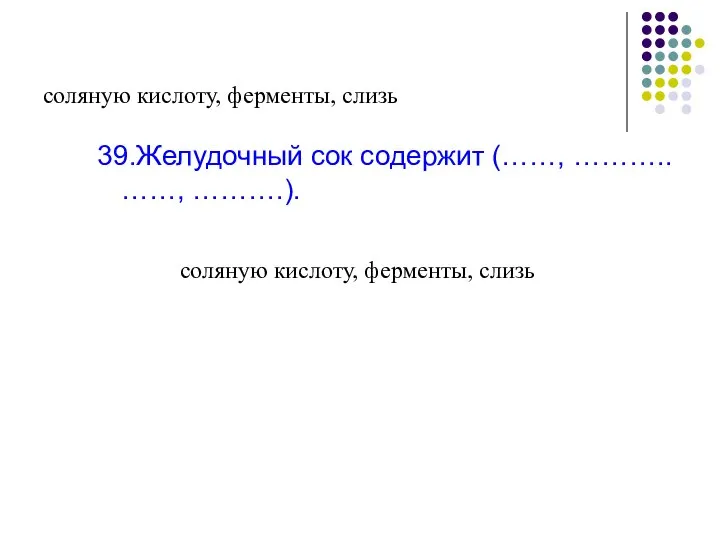 соляную кислоту, ферменты, слизь 39.Желудочный сок содержит (……, ……….. ……, ……….). соляную кислоту, ферменты, слизь