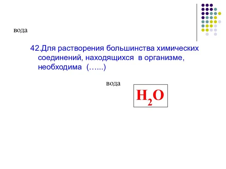 вода 42.Для растворения большинства химических соединений, находящихся в организме, необходима (…...) вода Н2О