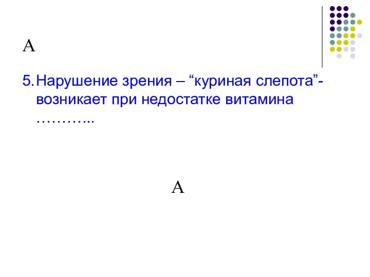 А 5. Нарушение зрения – “куриная слепота”- возникает при недостатке витамина ………... А