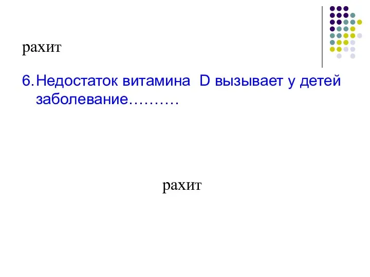 рахит 6. Недостаток витамина D вызывает у детей заболевание………. рахит