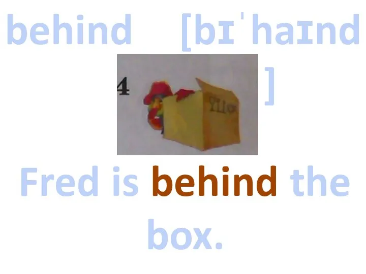 behind [bɪˈhaɪnd] Fred is behind the box.
