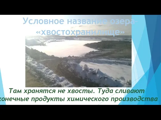 Условное название озера– «хвостохранилище» Там хранятся не хвосты. Туда сливают конечные продукты химического производства