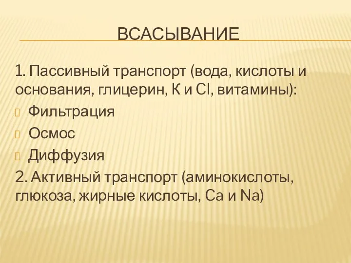 ВСАСЫВАНИЕ 1. Пассивный транспорт (вода, кислоты и основания, глицерин, К и Cl,