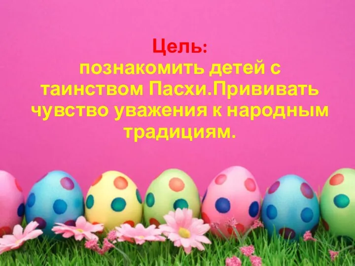 Цель: познакомить детей с таинством Пасхи.Прививать чувство уважения к народным традициям.