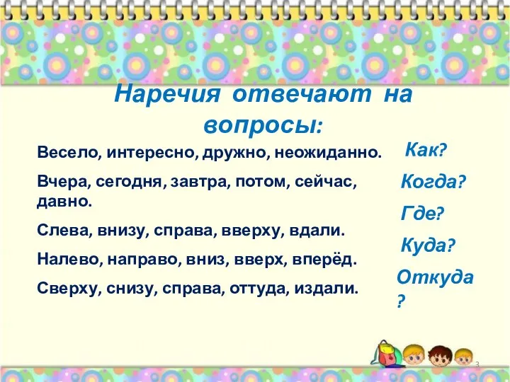 Весело, интересно, дружно, неожиданно. Вчера, сегодня, завтра, потом, сейчас, давно. Слева, внизу,