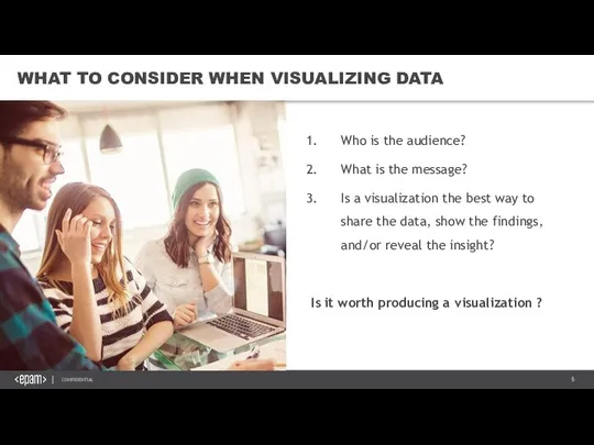 WHAT TO CONSIDER WHEN VISUALIZING DATA Who is the audience? What is