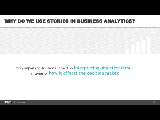 WHY DO WE USE STORIES IN BUSINESS ANALYTICS? Every important decision is