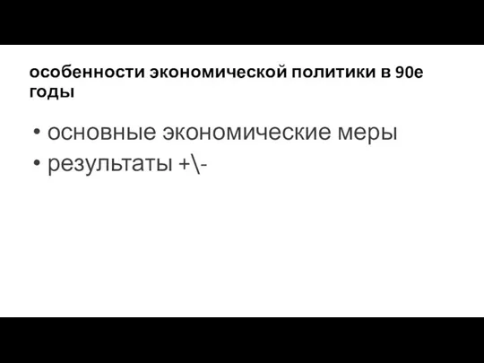 особенности экономической политики в 90е годы основные экономические меры результаты +\-