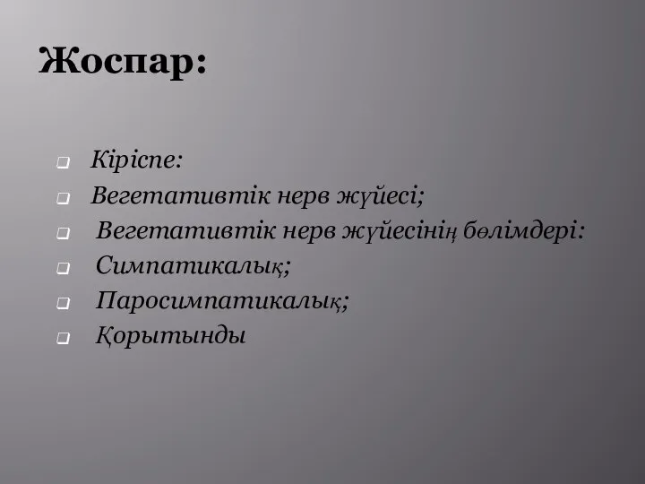 Жоспар: Кіріспе: Вегетативтік нерв жүйесі; Вегетативтік нерв жүйесінің бөлімдері: Симпатикалық; Паросимпатикалық; Қорытынды