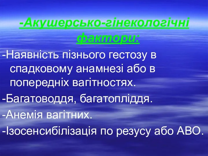 -Акушерсько-гінекологічні фактори: -Наявність пізнього гестозу в спадковому анамнезі або в попередніх вагітностях.