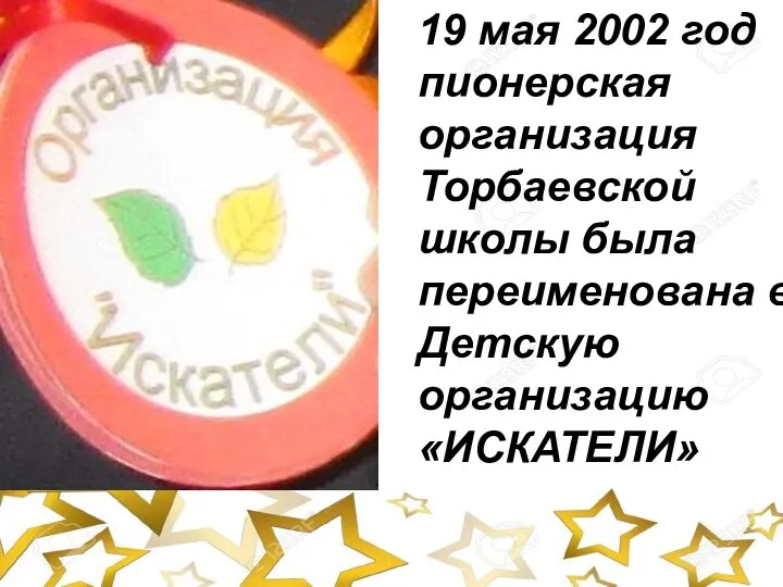 19 мая 2002 год пионерская организация Торбаевской школы была переименована в Детскую организацию «ИСКАТЕЛИ»