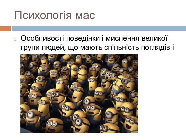 Психологія мас Особливості поведінки і мислення великої групи людей, що мають спільність поглядів і почуттів.