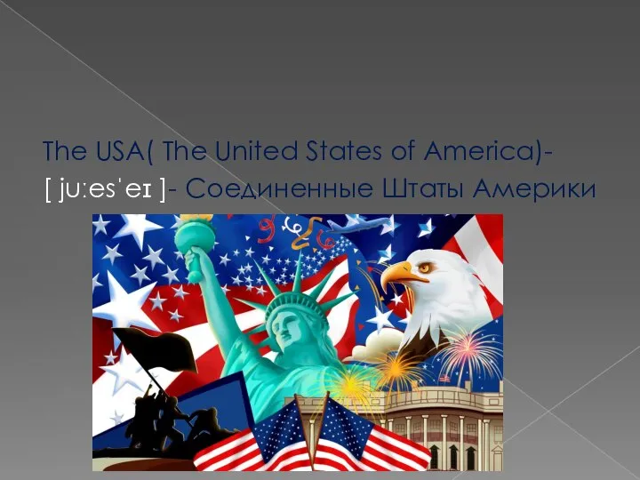 The USA( The United States of America)- [ juːesˈeɪ ]- Соединенные Штаты Америки