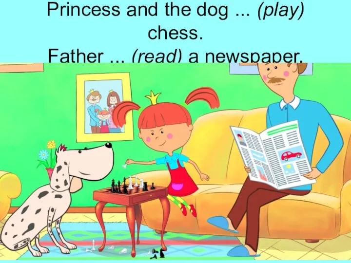 Princess and the dog ... (play) chess. Father ... (read) a newspaper.