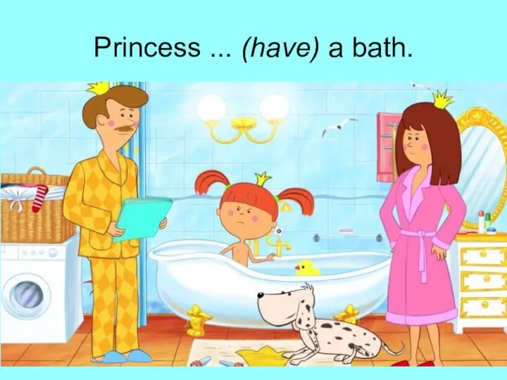 Princess ... (have) a bath.