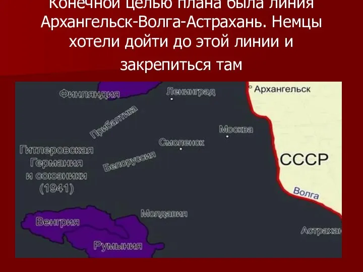 Конечной целью плана была линия Архангельск-Волга-Астрахань. Немцы хотели дойти до этой линии и закрепиться там