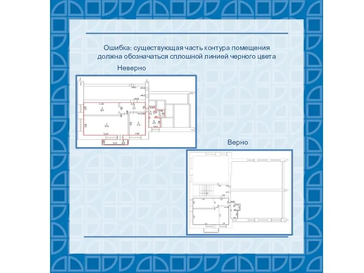 Ошибка: существующая часть контура помещения должна обозначаться сплошной линией черного цвета Верно Неверно