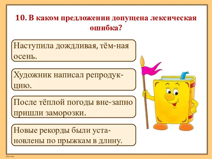 10. В каком предложении допущена лексическая ошибка? Художник написал репродук-цию. Новые рекорды