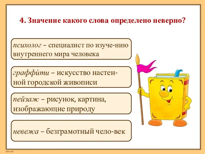 4. Значение какого слова определено неверно? невежа – безграмотный чело-век граффѝти –