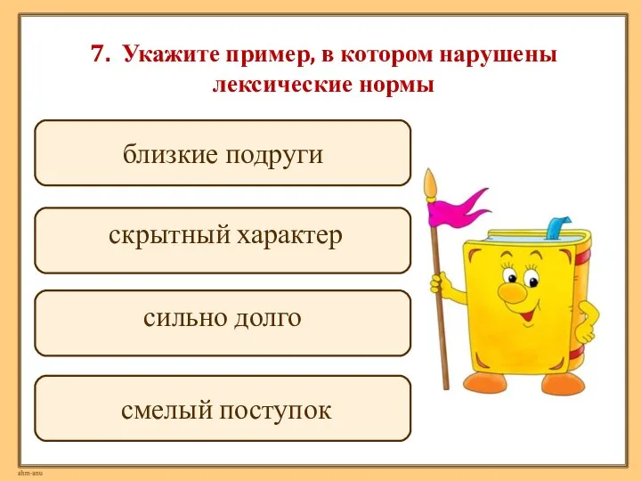 7. Укажите пример, в котором нарушены лексические нормы сильно долго скрытный характер близкие подруги смелый поступок