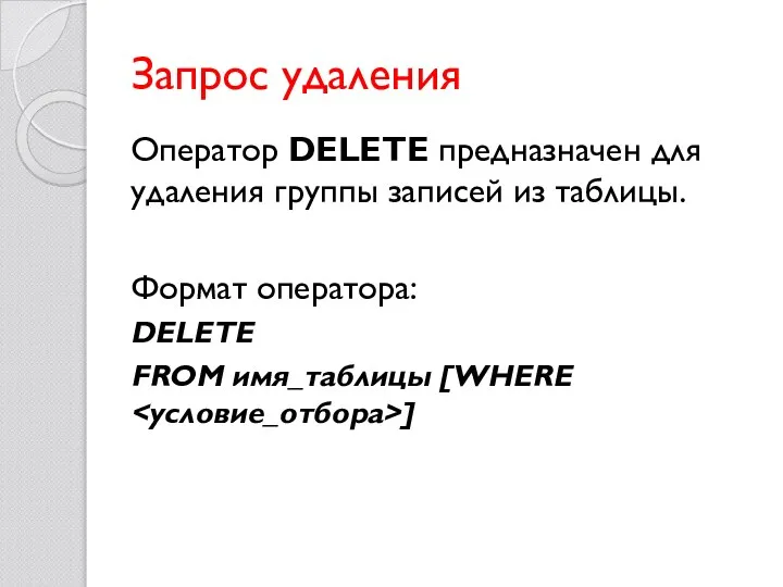 Запрос удаления Оператор DELETE предназначен для удаления группы записей из таблицы. Формат