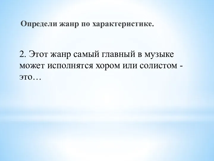 Определи жанр по характеристике. 2. Этот жанр самый главный в музыке может