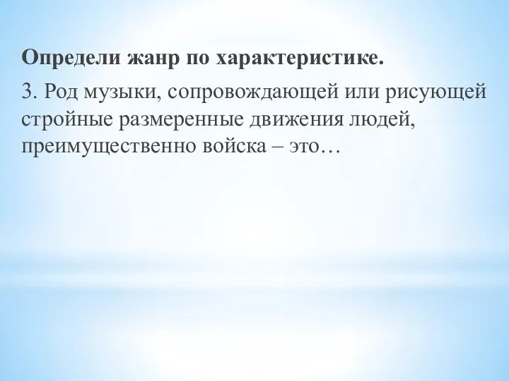 Определи жанр по характеристике. 3. Род музыки, сопровождающей или рисующей стройные размеренные