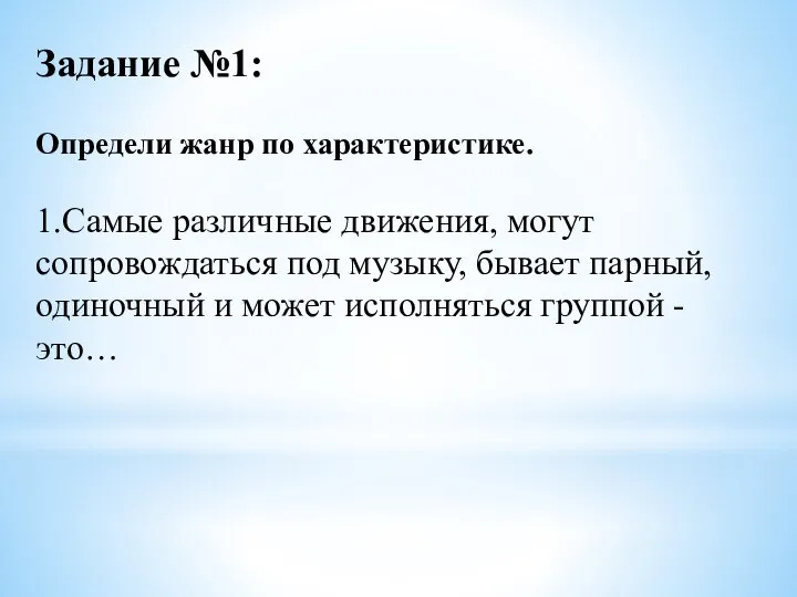 Задание №1: Определи жанр по характеристике. 1.Самые различные движения, могут сопровождаться под