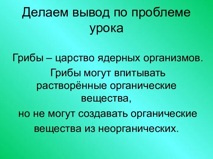 Делаем вывод по проблеме урока Грибы – царство ядерных организмов. Грибы могут