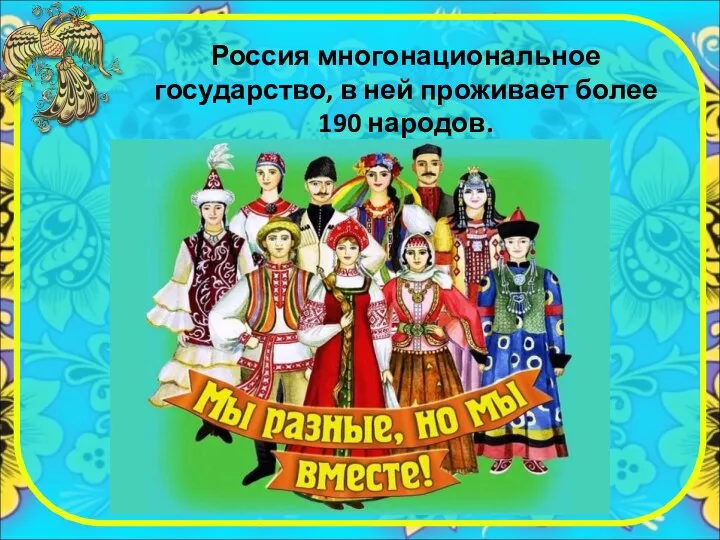 Россия многонациональное государство, в ней проживает более 190 народов.