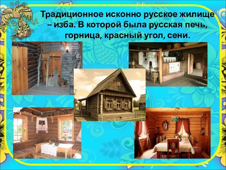 Традиционное исконно русское жилище – изба. В которой была русская печь, горница, красный угол, сени.